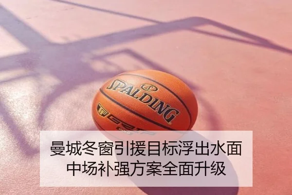 曼城冬窗引援目标浮出水面 中场补强方案全面升级