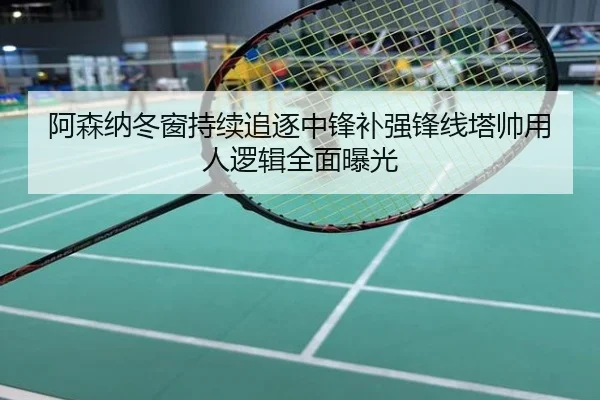 阿森纳冬窗持续追逐中锋补强锋线塔帅用人逻辑全面曝光